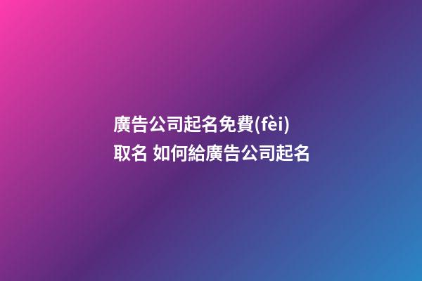 廣告公司起名免費(fèi)取名 如何給廣告公司起名-第1張-公司起名-玄機(jī)派